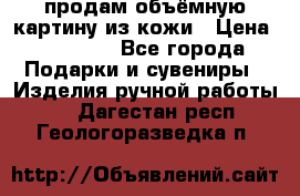 продам объёмную картину из кожи › Цена ­ 10 000 - Все города Подарки и сувениры » Изделия ручной работы   . Дагестан респ.,Геологоразведка п.